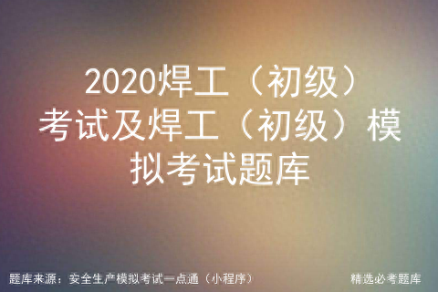 焊工（初級）考試及焊工（初級）模擬考試題庫