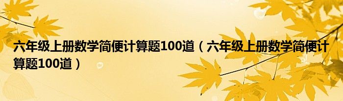 六年級上冊數(shù)學(xué)簡便計(jì)算題100道（六年級上冊數(shù)學(xué)簡便計(jì)算題100道）
