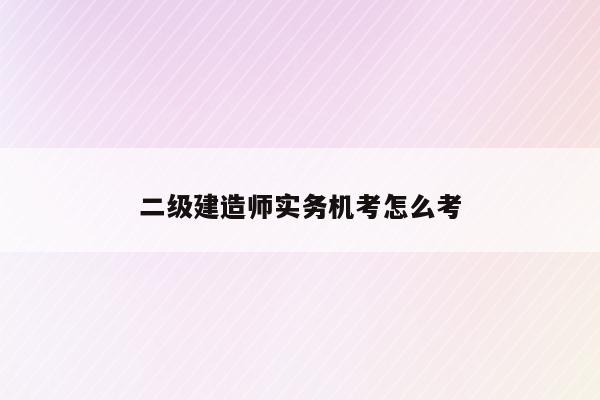 二建機考實務案例題怎么考_二建實務案例題考點重復嗎_二建實務案例題有幾道題