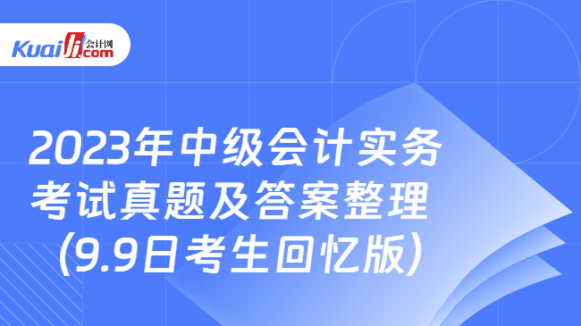 2023年中級(jí)會(huì)計(jì)實(shí)務(wù)考試真題及答案整理（9.9日考生回憶版）