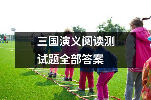 三國(guó)演義閱讀測(cè)試題全部答案